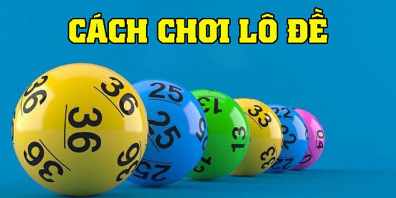 Cách thức chơi lô đề là gì dễ hiểu nhất cho người mới